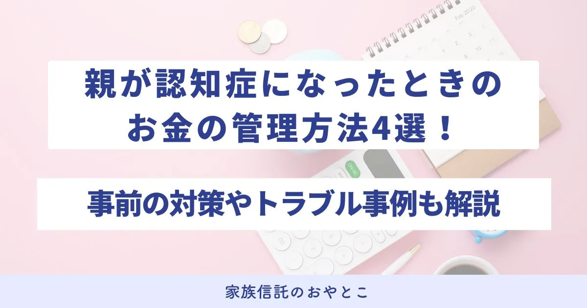親が認知症になったときのお金の管理方法4選！事前にできる対策やトラブル事例を解説